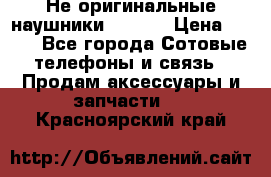 Не оригинальные наушники iPhone › Цена ­ 150 - Все города Сотовые телефоны и связь » Продам аксессуары и запчасти   . Красноярский край